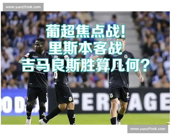 费雷拉迎战吉马良斯葡超焦点对决走势前瞻深度解析战术与胜负关键观察